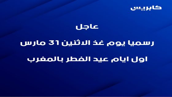 رسميا يوم غذ الاثنين 31 مارس اول ايام عيد الفطر بالمغرب