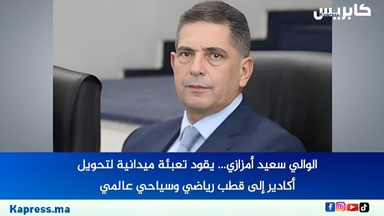 الوالي سعيد أمزازي يقود تعبئة ميدانية لتحويل أكادير إلى قطب رياضي وسياحي عالمي