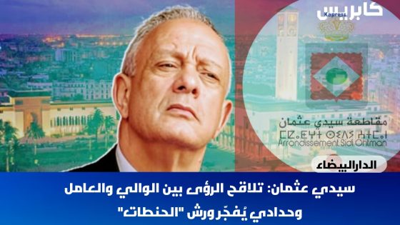 الدارالبيضاء /سيدي عثمان: تلاقح الرؤى بين الوالي والعامل وحدادي يُفجّر ورش “الحنطات”