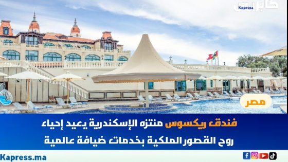 فندق ريكسوس منتزه الإسكندرية يعيد إحياء روح القصور الملكية بخدمات ضيافة عالمية