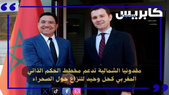 مقدونيا الشمالية تدعم مخطط الحكم الذاتي المغربي كحل وحيد للنزاع حول الصحراء