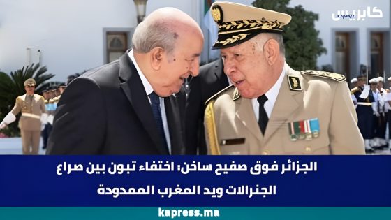 الجزائر فوق صفيح ساخن: اختفاء تبون بين صراع الجنرالات ويد المغرب الممدودة