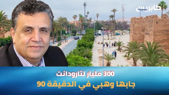 تارودانت : 300 مليار سنتيم جابها وهبي للمدينة في آخر دقيقة من عمر المجلس الجماعي الحالي