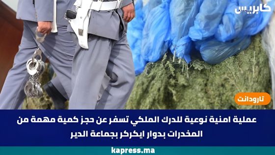 تارودانت : عملية امنية نوعية للدرك الملكي تسفر عن حجز كمية مهمة من المخدرات بدوار ايكركر بجماعة الدير