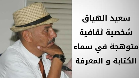 سعيد الهياق شخصية ثقافية متوهجة في سماء الكتابة و المعرفة