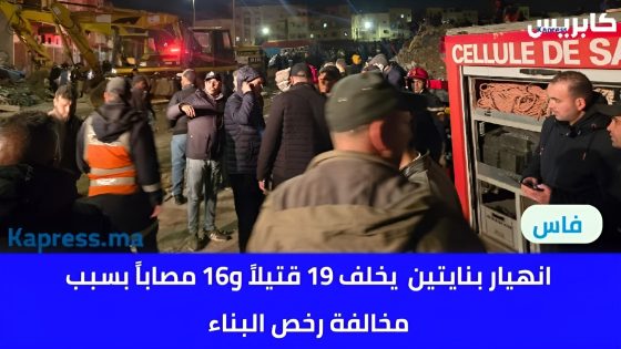 انهيار بنايتين بفاس يخلف 19 قتيلاً و16 مصاباً بسبب مخالفة رخص البناء