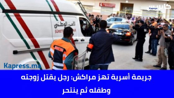 جريمة أسرية تهز مراكش: رجل يقتل زوجته وطفله ثم ينتحر