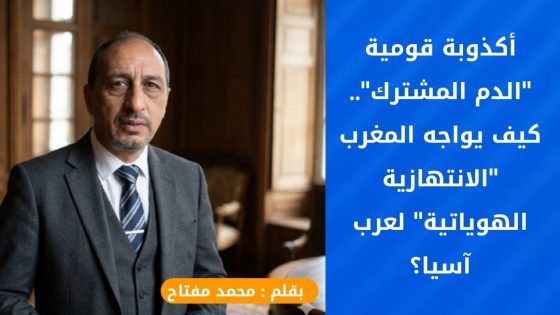أكذوبة قومية “الدم المشترك”.. كيف يواجه المغرب “الانتهازية الهوياتية” لعرب آسيا؟
